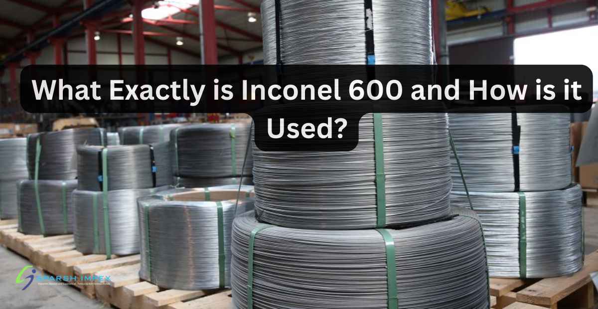 What Exactly is Inconel 600 and How is it Used